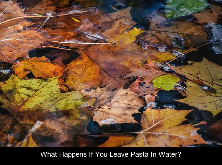 What happens if you leave pasta in water?
