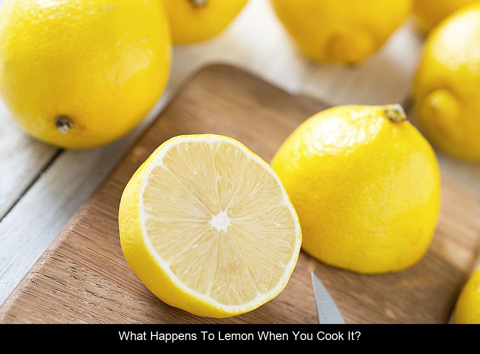 What happens to lemon when you cook it?