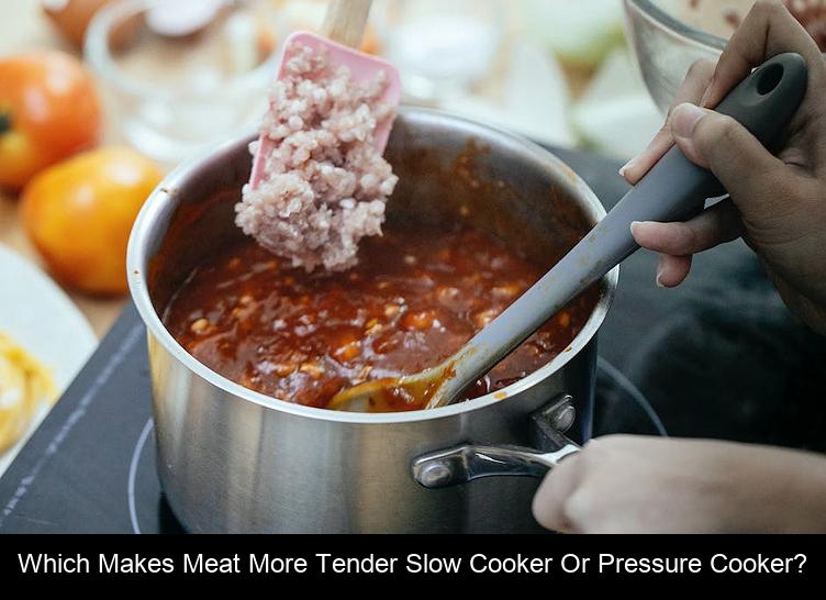 Which makes meat more tender slow cooker or pressure cooker?